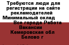 Требуются люди для регистрации на сайте рекламодателей › Минимальный оклад ­ 50 000 - Все города Работа » Вакансии   . Кемеровская обл.,Белово г.